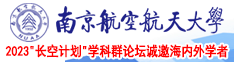 黄片污污污操逼免费看好多水好爽啊啊啊啊啊南京航空航天大学2023“长空计划”学科群论坛诚邀海内外学者